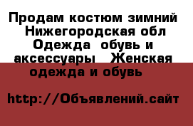 Продам костюм зимний - Нижегородская обл. Одежда, обувь и аксессуары » Женская одежда и обувь   